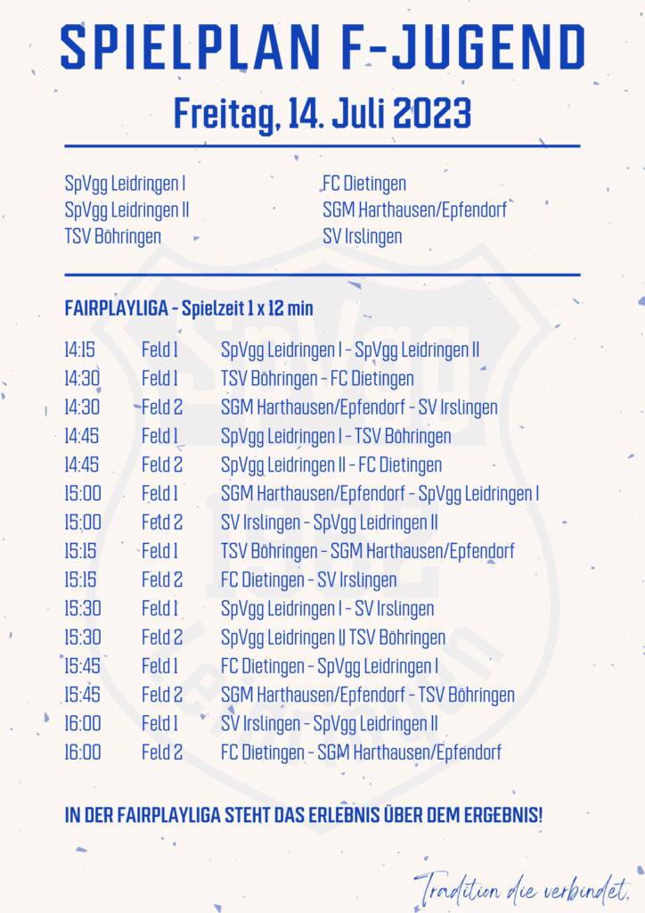 Spielplan F-Jugend Turnier SpVgg Leidringen I SpVgg Leidringen II TSV Böhringen FC Dietingen SGM Harthausen/Epfendorf SV Irslingen SPIELPLAN F-JUGEND Freitag, 14. Juli 2023